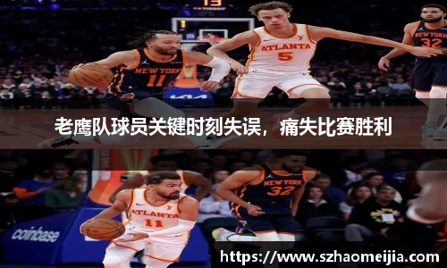 老鹰队球员关键时刻失误，痛失比赛胜利