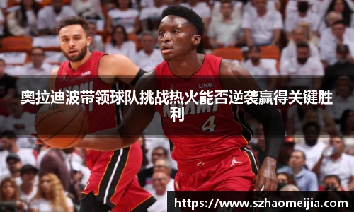 奥拉迪波带领球队挑战热火能否逆袭赢得关键胜利
