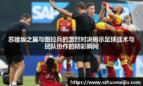 苏维埃之翼与图拉兵的激烈对决揭示足球战术与团队协作的精彩瞬间