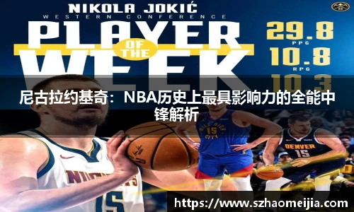 尼古拉约基奇：NBA历史上最具影响力的全能中锋解析
