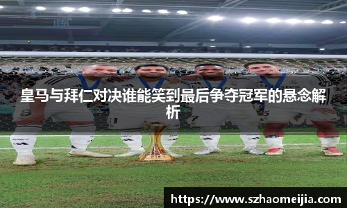 皇马与拜仁对决谁能笑到最后争夺冠军的悬念解析