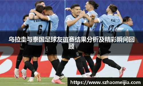 乌拉圭与泰国足球友谊赛结果分析及精彩瞬间回顾