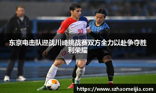 东京电击队迎战川崎挑战赛双方全力以赴争夺胜利荣耀
