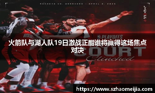 火箭队与湖人队19日激战正酣谁将赢得这场焦点对决