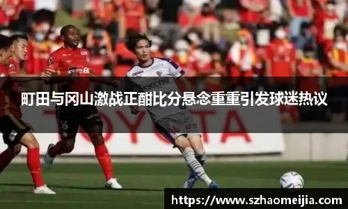 町田与冈山激战正酣比分悬念重重引发球迷热议