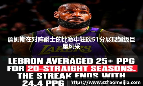 詹姆斯在对阵爵士的比赛中狂砍51分展现超级巨星风采